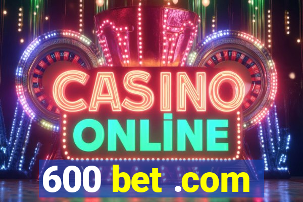 600 bet .com